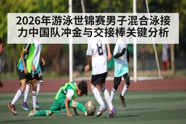 2026年游泳世锦赛男子混合泳接力中国队冲金与交接棒关键分析