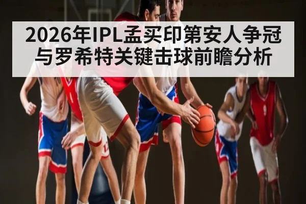 2026年IPL孟买印第安人争冠与罗希特关键击球前瞻分析